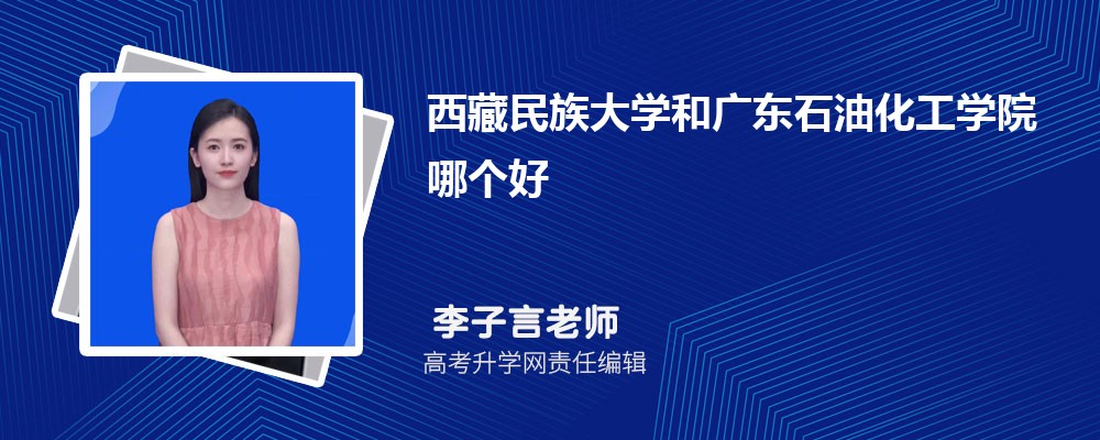 西藏民族大學(xué)和廣東石油化工學(xué)院哪個(gè)好 2025分?jǐn)?shù)線排名對(duì)比 西藏民族大學(xué)和廣東石油化工學(xué)院哪個(gè)好 2025分?jǐn)?shù)線排名對(duì)比