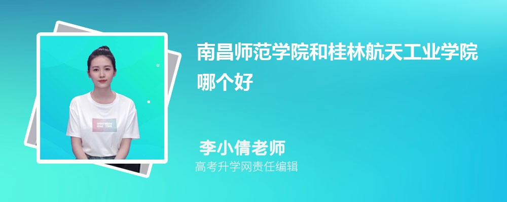南昌師范學(xué)院和桂林航天工業(yè)學(xué)院哪個好 2025分數(shù)線排名對比 南昌師范學(xué)院和桂林航天工業(yè)學(xué)院哪個好 2025分數(shù)線排名對比