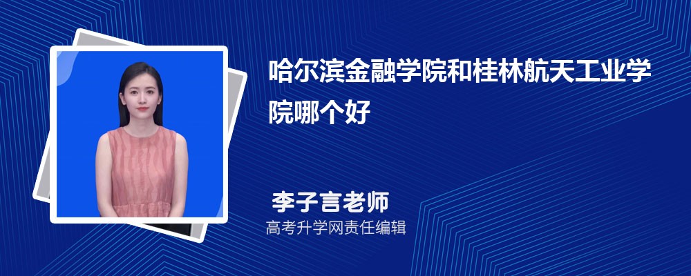 哈爾濱金融學院和桂林航天工業學院哪個好 2025分數線排名對比 哈爾濱金融學院和桂林航天工業學院哪個好 2025分數線排名對比