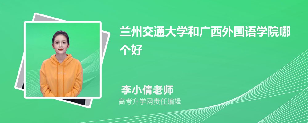 蘭州交通大學(xué)和廣西外國語學(xué)院哪個(gè)好 2025分?jǐn)?shù)線排名對比 蘭州交通大學(xué)和廣西外國語學(xué)院哪個(gè)好 2025分?jǐn)?shù)線排名對比