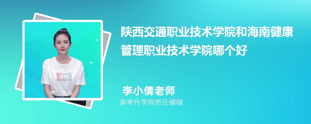 陕西交通职业技术学院和海南健康管理职业技术学院哪个好 2025分数线排名对比 陕西交通职业技术学院和海南健康管理职业技术学院哪个好 2025分数线排名对比