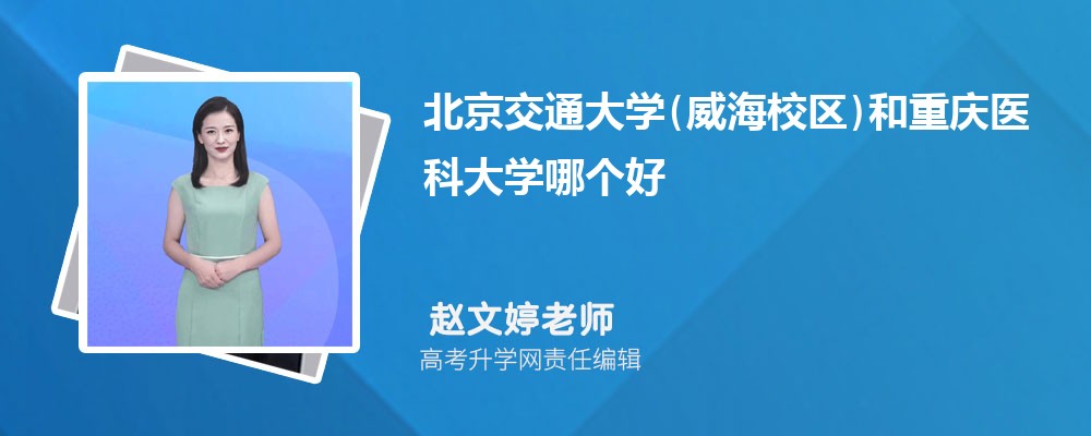 北京交通大學(xué)(威海校區(qū))和重慶醫(yī)科大學(xué)哪個好 2025分數(shù)線排名對比 北京交通大學(xué)(威海校區(qū))和重慶醫(yī)科大學(xué)哪個好 2025分數(shù)線排名對比