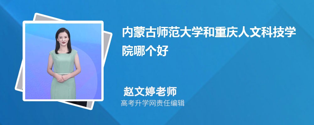 內蒙古師范大學和重慶人文科技學院哪個好 2025分數線排名對比 內蒙古師范大學和重慶人文科技學院哪個好 2025分數線排名對比