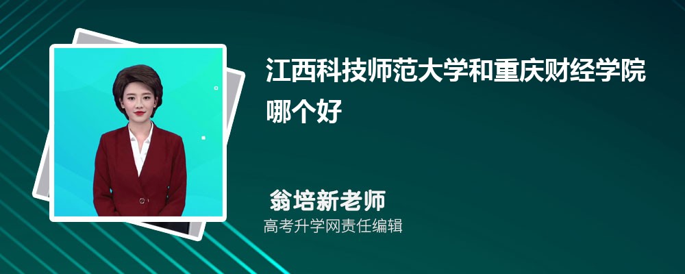 江西科技師范大學和重慶財經(jīng)學院哪個好 2025分數(shù)線排名對比 江西科技師范大學和重慶財經(jīng)學院哪個好 2025分數(shù)線排名對比