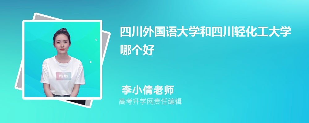 四川外國語大學和四川輕化工大學哪個好 2025分數(shù)線排名對比 四川外國語大學和四川輕化工大學哪個好 2025分數(shù)線排名對比