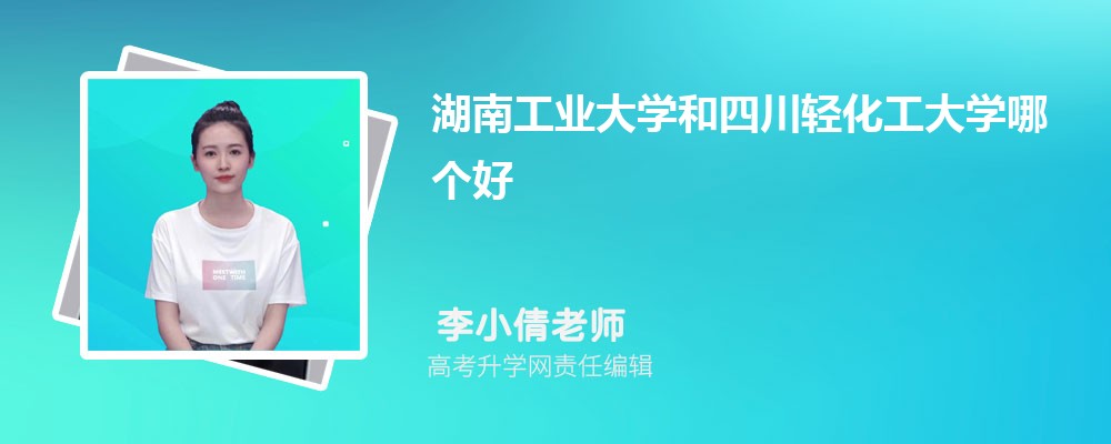 湖南工業(yè)大學(xué)和四川輕化工大學(xué)哪個(gè)好 2025分?jǐn)?shù)線排名對比 湖南工業(yè)大學(xué)和四川輕化工大學(xué)哪個(gè)好 2025分?jǐn)?shù)線排名對比