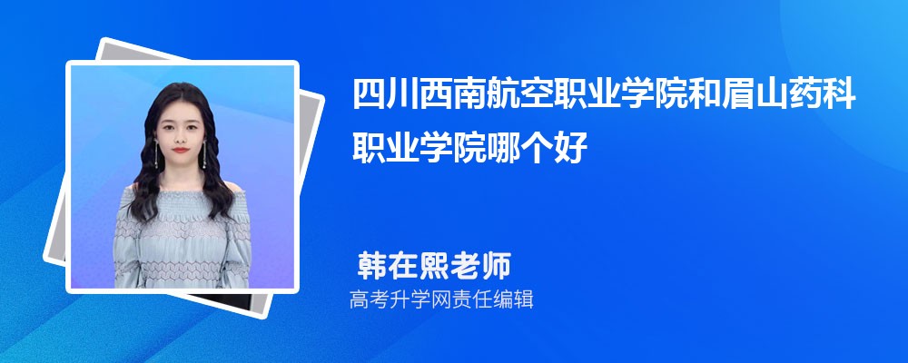 四川西南航空職業(yè)學院和眉山藥科職業(yè)學院哪個好 2025分數(shù)線排名對比 四川西南航空職業(yè)學院和眉山藥科職業(yè)學院哪個好 2025分數(shù)線排名對比