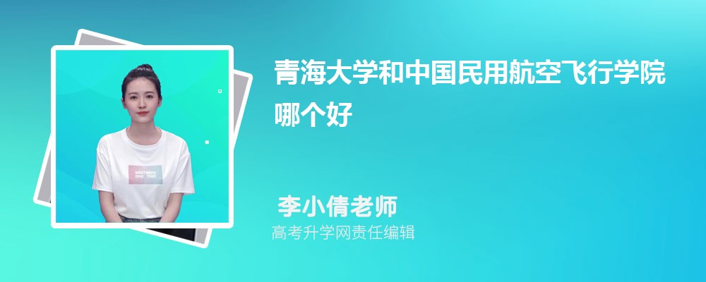 青海大學和中國民用航空飛行學院哪個好 2025分數(shù)線排名對比 青海大學和中國民用航空飛行學院哪個好 2025分數(shù)線排名對比