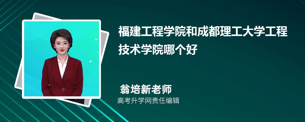 福建工程學院和成都理工大學工程技術學院哪個好 2025分數線排名對比 福建工程學院和成都理工大學工程技術學院哪個好 2025分數線排名對比