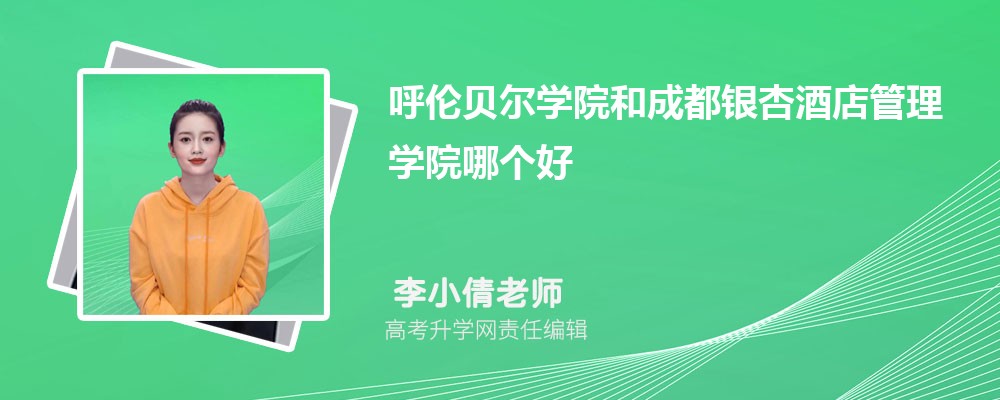 呼倫貝爾學(xué)院和成都銀杏酒店管理學(xué)院哪個好 2025分?jǐn)?shù)線排名對比 呼倫貝爾學(xué)院和成都銀杏酒店管理學(xué)院哪個好 2025分?jǐn)?shù)線排名對比