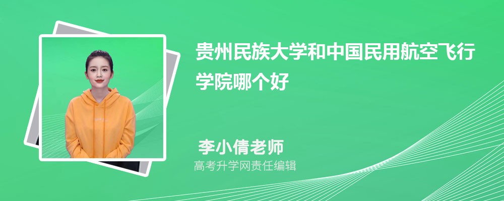 貴州民族大學和中國民用航空飛行學院哪個好 2025分數(shù)線排名對比 貴州民族大學和中國民用航空飛行學院哪個好 2025分數(shù)線排名對比