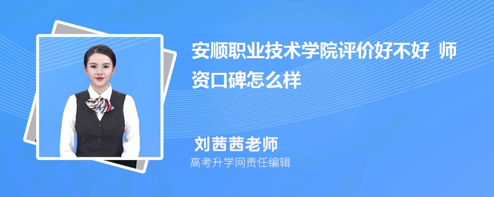 安顺职业技术学院评价好不好 师资口碑怎么样 安顺职业技术学院评价好不好 师资口碑怎么样