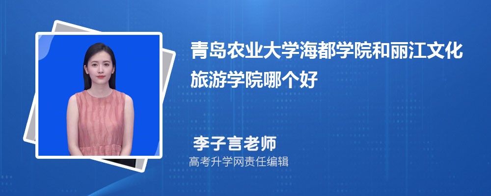青島農(nóng)業(yè)大學海都學院和麗江文化旅游學院哪個好 2025分數(shù)線排名對比 青島農(nóng)業(yè)大學海都學院和麗江文化旅游學院哪個好 2025分數(shù)線排名對比