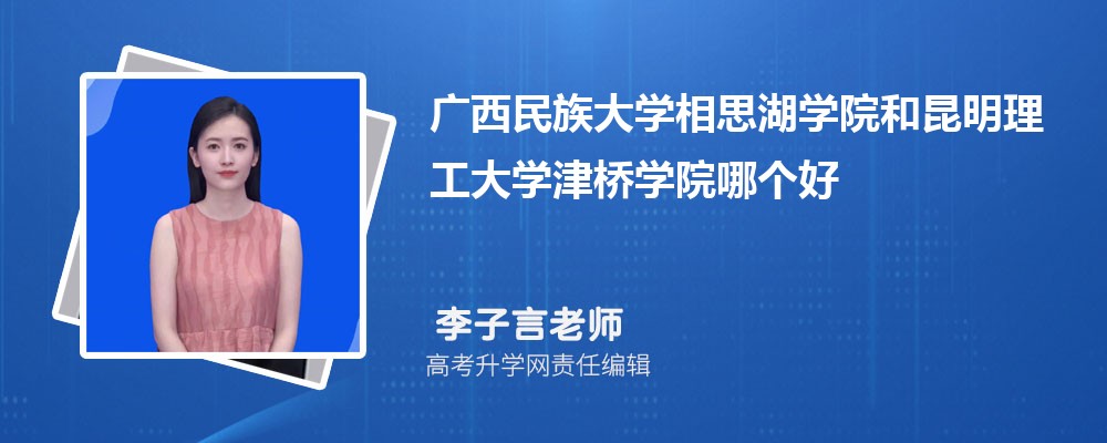廣西民族大學相思湖學院和昆明理工大學津橋學院哪個好 2025分數(shù)線排名對比 廣西民族大學相思湖學院和昆明理工大學津橋學院哪個好 2025分數(shù)線排名對比