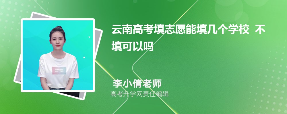 2026年云南高考填志愿能填幾個學(xué)校 不填可以嗎 2026年云南高考填志愿能填幾個學(xué)校 不填可以嗎
