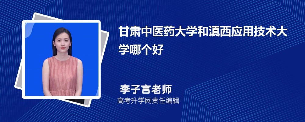 甘肅中醫(yī)藥大學和滇西應用技術大學哪個好 2025分數(shù)線排名對比 甘肅中醫(yī)藥大學和滇西應用技術大學哪個好 2025分數(shù)線排名對比