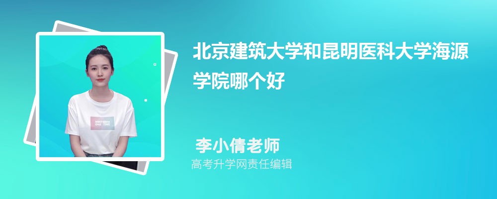 北京建筑大學(xué)和昆明醫(yī)科大學(xué)海源學(xué)院哪個(gè)好 2025分?jǐn)?shù)線排名對比 北京建筑大學(xué)和昆明醫(yī)科大學(xué)海源學(xué)院哪個(gè)好 2025分?jǐn)?shù)線排名對比