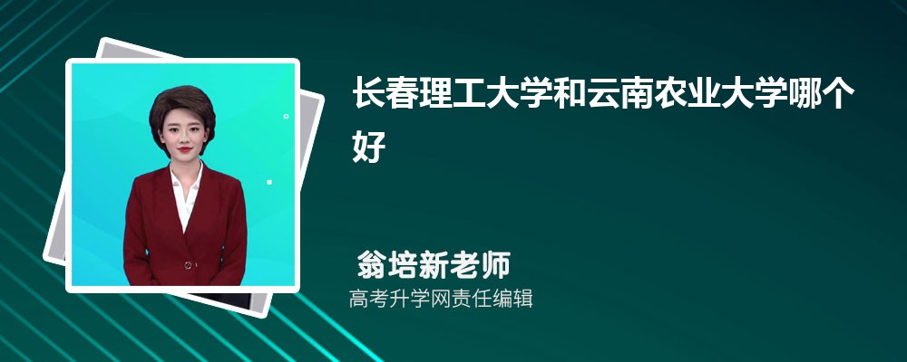 長(zhǎng)春理工大學(xué)和云南農(nóng)業(yè)大學(xué)哪個(gè)好 2025分?jǐn)?shù)線排名對(duì)比 長(zhǎng)春理工大學(xué)和云南農(nóng)業(yè)大學(xué)哪個(gè)好 2025分?jǐn)?shù)線排名對(duì)比