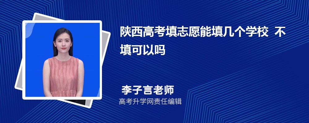 2026年陜西高考填志愿能填幾個學校 不填可以嗎 2026年陜西高考填志愿能填幾個學校 不填可以嗎
