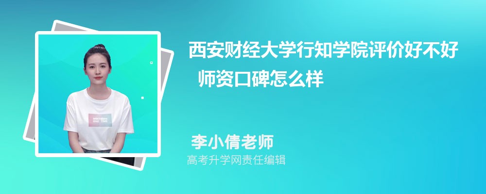 西安财经大学行知学院评价好不好 师资口碑怎么样 西安财经大学行知学院评价好不好 师资口碑怎么样