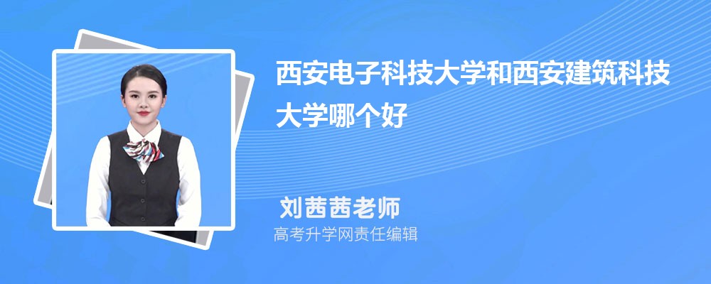 西安電子科技大學(xué)和西安建筑科技大學(xué)哪個好 2025分數(shù)線排名對比 西安電子科技大學(xué)和西安建筑科技大學(xué)哪個好 2025分數(shù)線排名對比
