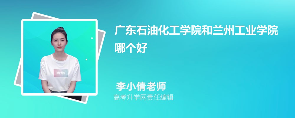 廣東石油化工學(xué)院和蘭州工業(yè)學(xué)院哪個(gè)好 2025分?jǐn)?shù)線排名對比 廣東石油化工學(xué)院和蘭州工業(yè)學(xué)院哪個(gè)好 2025分?jǐn)?shù)線排名對比