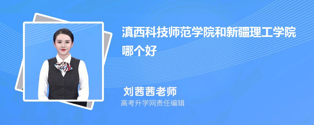 滇西科技師范學(xué)院和新疆理工學(xué)院哪個(gè)好 2025分?jǐn)?shù)線排名對(duì)比 滇西科技師范學(xué)院和新疆理工學(xué)院哪個(gè)好 2025分?jǐn)?shù)線排名對(duì)比