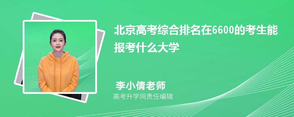 北京高考排名在6600的考生能報什么大學(原創) 北京高考排名在6600的考生能報什么大學(原創)