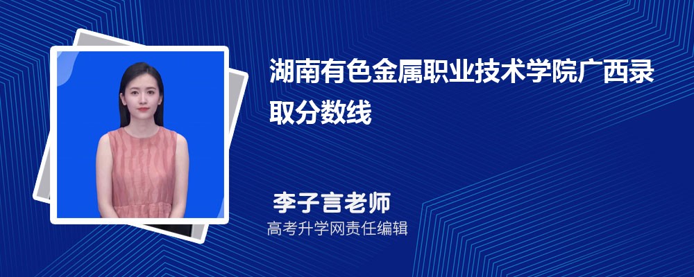 湖南有色金屬職業技術學院廣西錄取分數線及招生人數 附2022-2020最低位次排名 湖南有色金屬職業技術學院廣西錄取分數線及招生人數 附2022-2020最低位次排名