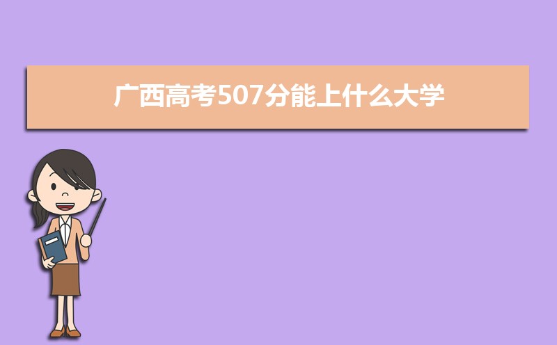 2022年广西高考507分能上什么大学 高考507分左右可以上的学校有哪些