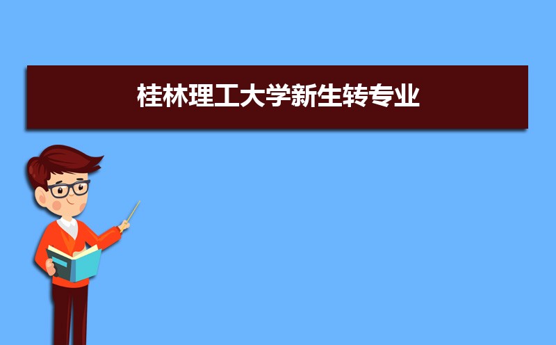 2022年桂林理工大学新生转专业申请条件(怎么转专业)