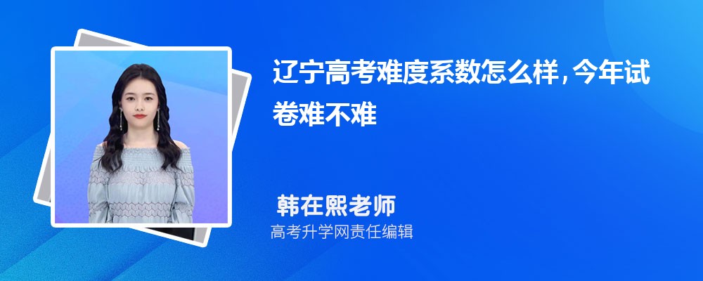 2026年遼寧高考難度系數(shù)怎么樣,今年試卷難不難 2026年遼寧高考難度系數(shù)怎么樣,今年試卷難不難