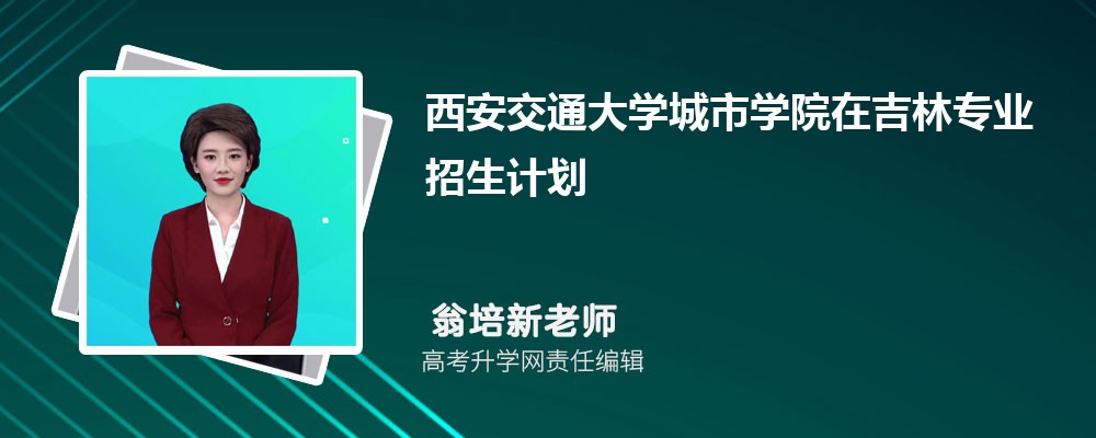 西安交通大學城市學院在吉林高考專業(yè)招生計劃2025(人數+代碼) 西安交通大學城市學院在吉林高考專業(yè)招生計劃2025(人數+代碼)