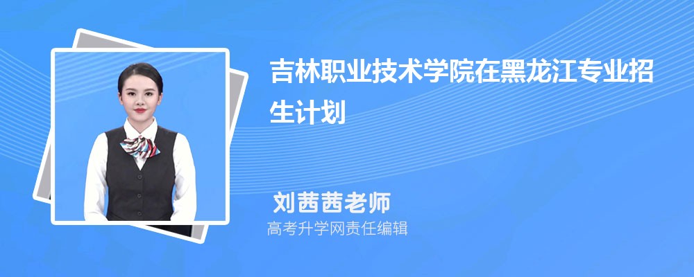 吉林职业技术学院在黑龙江高考专业招生计划(人数+代码)