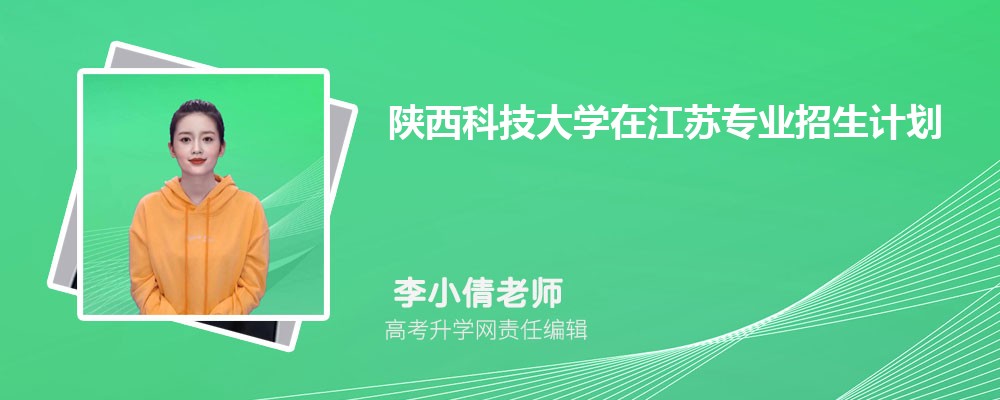 陜西科技大學(xué)在江蘇高考專(zhuān)業(yè)招生計(jì)劃2025(人數(shù)+代碼) 陜西科技大學(xué)在江蘇高考專(zhuān)業(yè)招生計(jì)劃2025(人數(shù)+代碼)