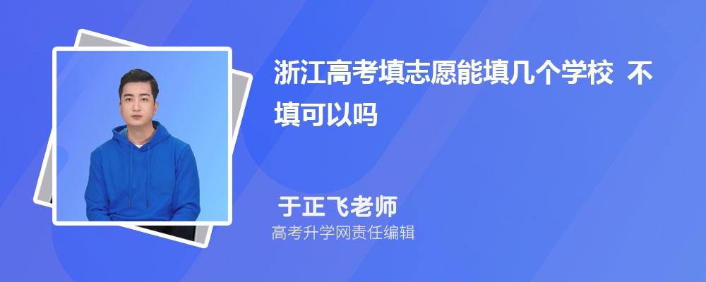 2026年浙江高考填志愿能填幾個學校 不填可以嗎 2026年浙江高考填志愿能填幾個學校 不填可以嗎