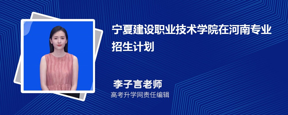 宁夏建设职业技术学院在河南高考专业招生计划(人数+代码)