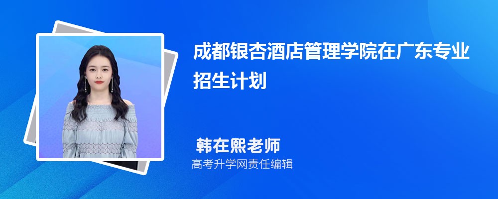 成都銀杏酒店管理學院在廣東高考專業(yè)招生計劃2025(人數(shù)+代碼) 成都銀杏酒店管理學院在廣東高考專業(yè)招生計劃2025(人數(shù)+代碼)