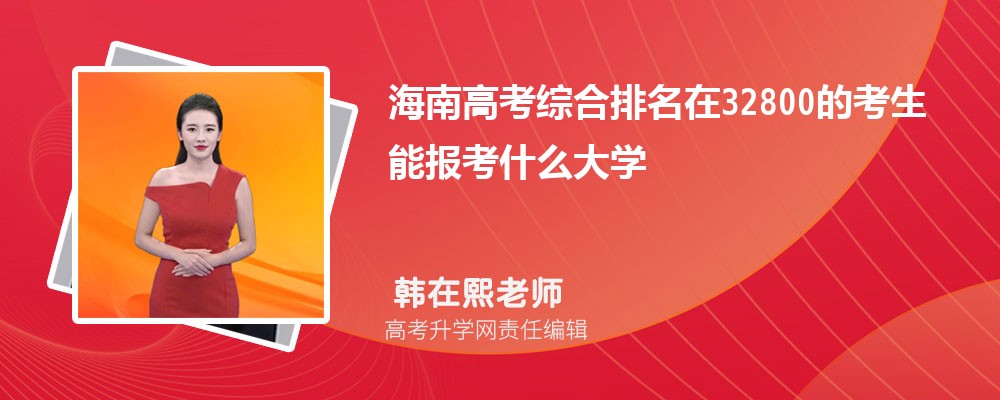 海南高考排名在32800的考生能報什么大學(xué)(原創(chuàng)) 海南高考排名在32800的考生能報什么大學(xué)(原創(chuàng))