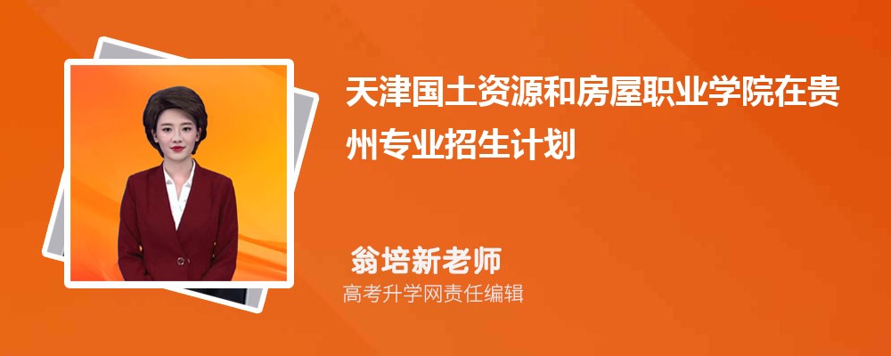 天津國土資源和房屋職業(yè)學(xué)院在貴州高考專業(yè)招生計(jì)劃2025(人數(shù)+代碼) 天津國土資源和房屋職業(yè)學(xué)院在貴州高考專業(yè)招生計(jì)劃2025(人數(shù)+代碼)