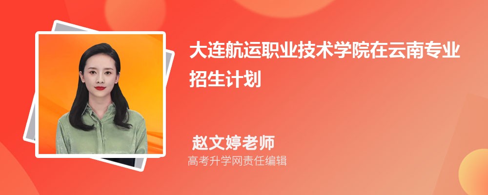 大連航運職業(yè)技術(shù)學院在云南高考專業(yè)招生計劃2025(人數(shù)+代碼) 大連航運職業(yè)技術(shù)學院在云南高考專業(yè)招生計劃2025(人數(shù)+代碼)