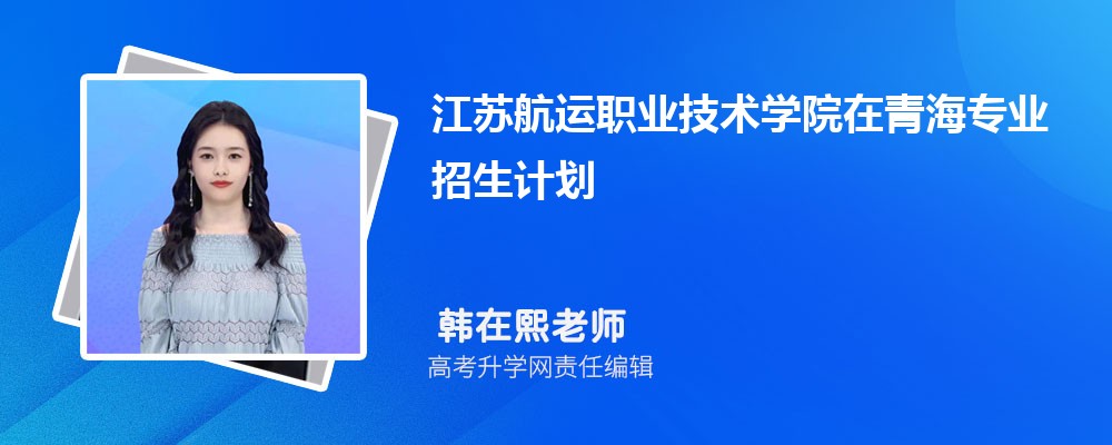 江蘇航運職業(yè)技術(shù)學院在青海高考專業(yè)招生計劃2025(人數(shù)+代碼) 江蘇航運職業(yè)技術(shù)學院在青海高考專業(yè)招生計劃2025(人數(shù)+代碼)