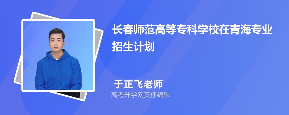长春师范高等专科学校在青海高考专业招生计划2024(人数+代码)