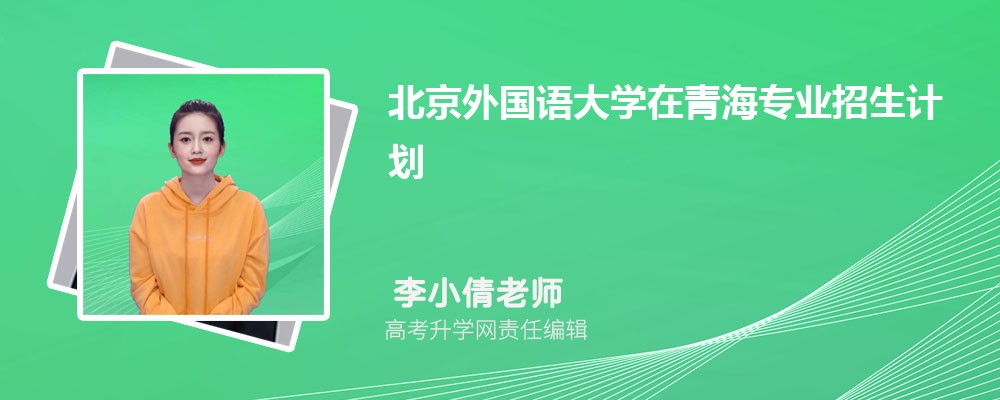 北京外国语大学在青海高考专业招生计划(人数+代码)