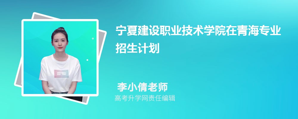 宁夏建设职业技术学院在青海高考专业招生计划(人数+代码)