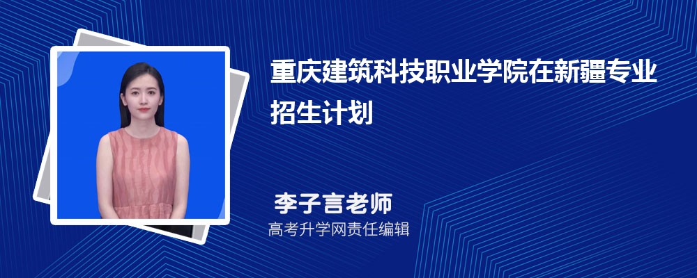 重慶建筑科技職業(yè)學(xué)院在新疆高考專業(yè)招生計(jì)劃2025(人數(shù)+代碼) 重慶建筑科技職業(yè)學(xué)院在新疆高考專業(yè)招生計(jì)劃2025(人數(shù)+代碼)