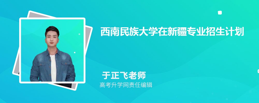 西南民族大學(xué)在新疆高考專業(yè)招生計(jì)劃2025(人數(shù)+代碼) 西南民族大學(xué)在新疆高考專業(yè)招生計(jì)劃2025(人數(shù)+代碼)