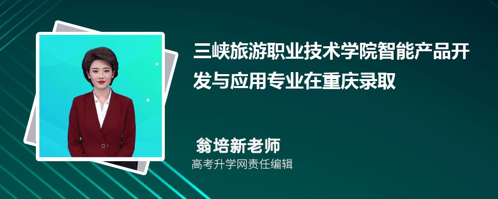 三峡旅游职业技术学院智能产品开发与应用专业在重庆录取最低分数线和录取位次排名是多少 三峡旅游职业技术学院智能产品开发与应用专业在重庆录取最低分数线和录取位次排名是多少