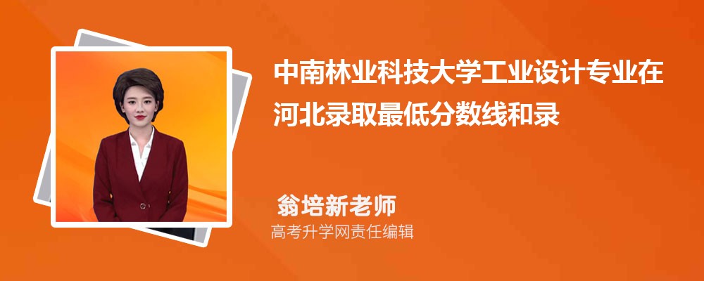 中南林业科技大学工业设计专业在河北录取最低分数线和录取位次排名是多少 中南林业科技大学工业设计专业在河北录取最低分数线和录取位次排名是多少