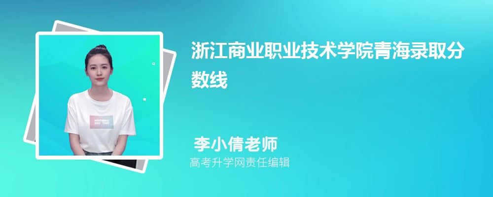 浙江商業(yè)職業(yè)技術(shù)學(xué)院青海錄取分?jǐn)?shù)線及招生人數(shù) 附2022-2020最低位次排名 浙江商業(yè)職業(yè)技術(shù)學(xué)院青海錄取分?jǐn)?shù)線及招生人數(shù) 附2022-2020最低位次排名